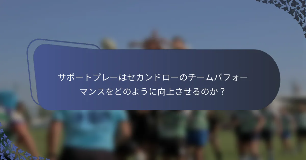 サポートプレーはセカンドローのチームパフォーマンスをどのように向上させるのか？
