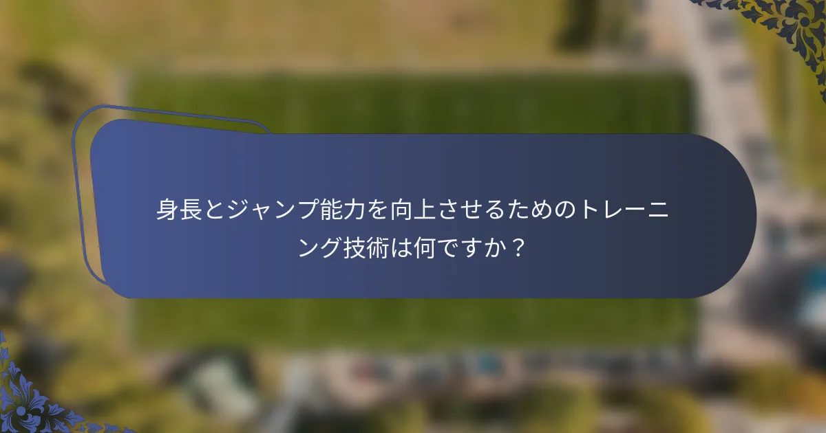 身長とジャンプ能力を向上させるためのトレーニング技術は何ですか？