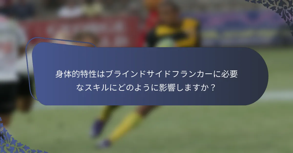 身体的特性はブラインドサイドフランカーに必要なスキルにどのように影響しますか？