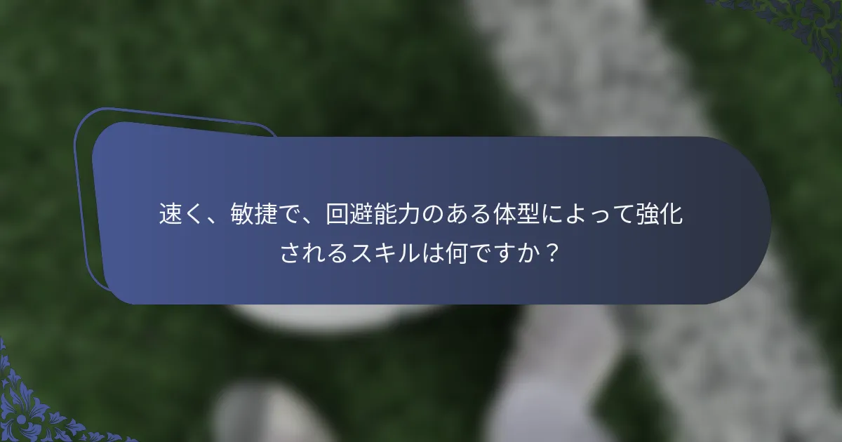 速く、敏捷で、回避能力のある体型によって強化されるスキルは何ですか？