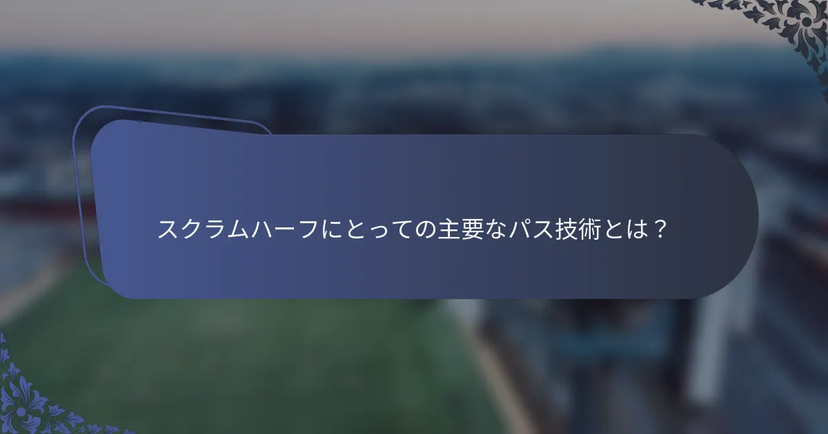 スクラムハーフにとっての主要なパス技術とは？