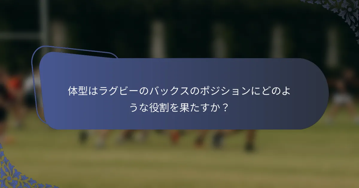 体型はラグビーのバックスのポジションにどのような役割を果たすか？