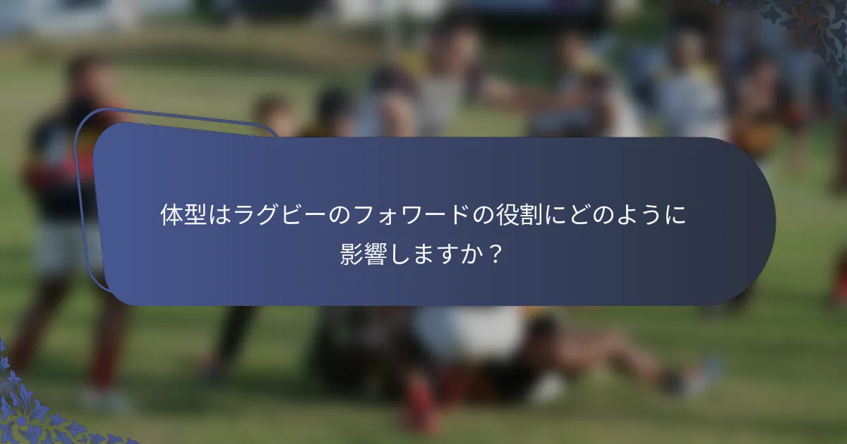 体型はラグビーのフォワードの役割にどのように影響しますか？