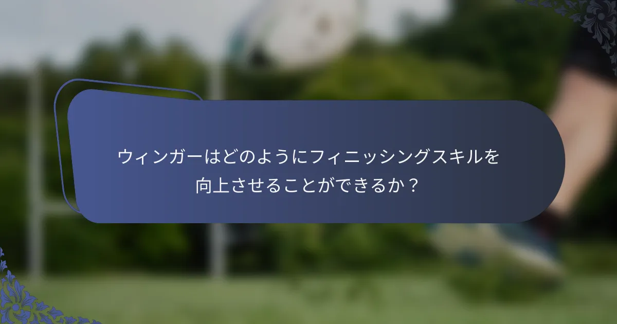 ウィンガーはどのようにフィニッシングスキルを向上させることができるか？