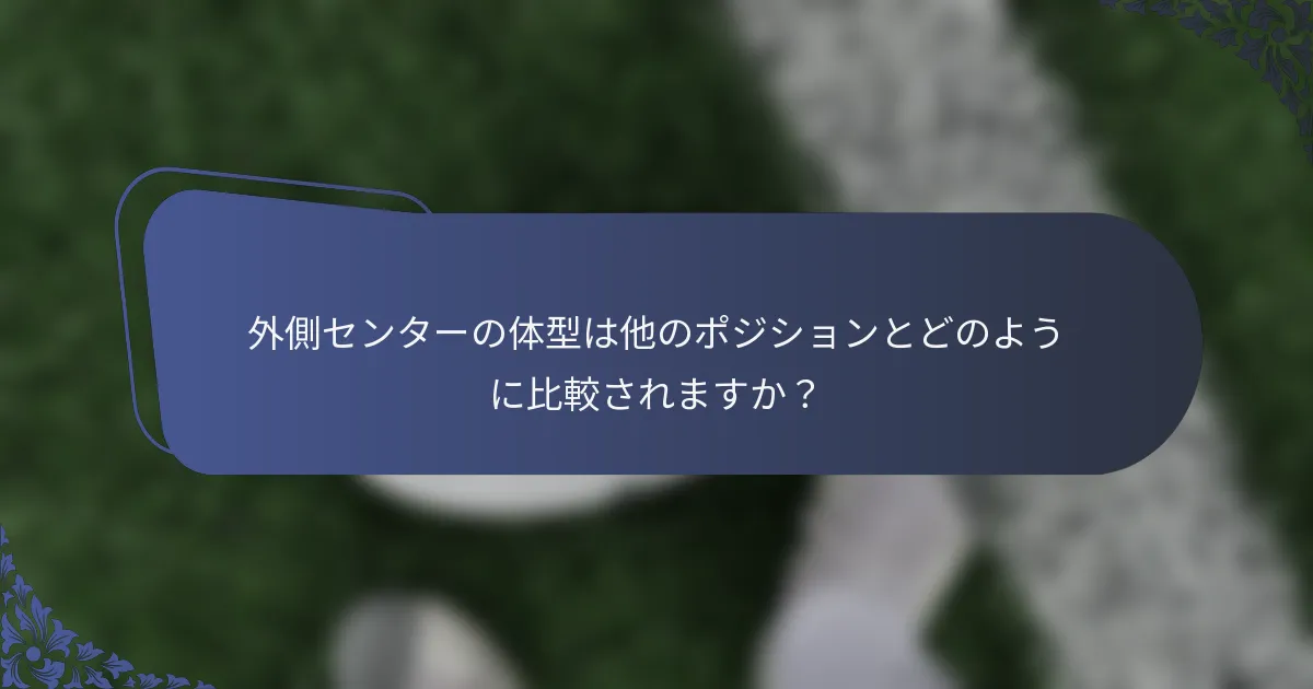 外側センターの体型は他のポジションとどのように比較されますか？
