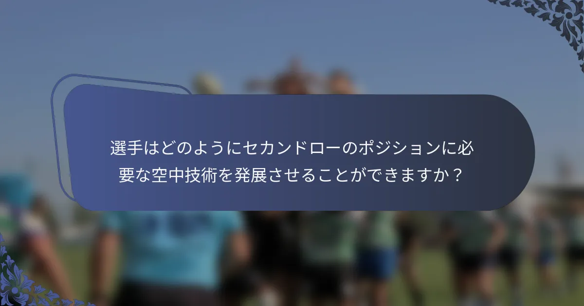 選手はどのようにセカンドローのポジションに必要な空中技術を発展させることができますか？