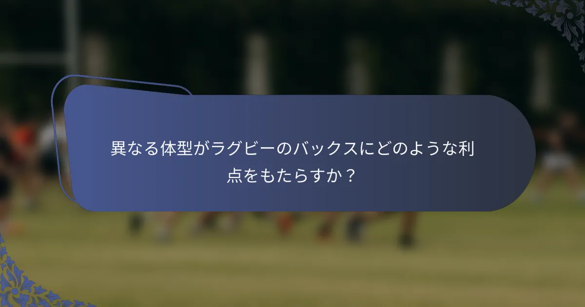 異なる体型がラグビーのバックスにどのような利点をもたらすか？