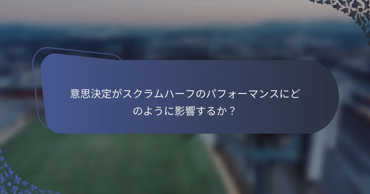意思決定がスクラムハーフのパフォーマンスにどのように影響するか？