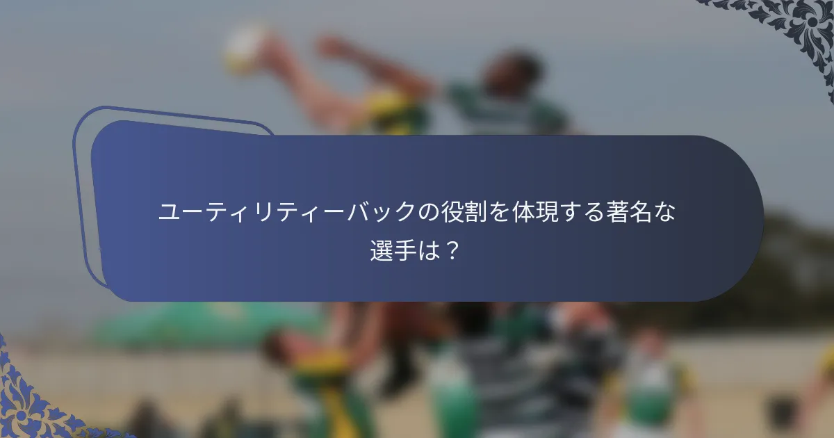 ユーティリティーバックの役割を体現する著名な選手は？