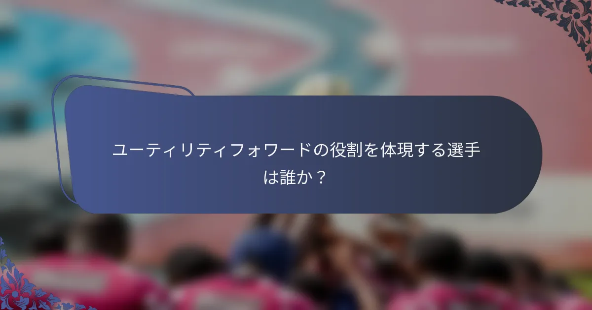 ユーティリティフォワードの役割を体現する選手は誰か？