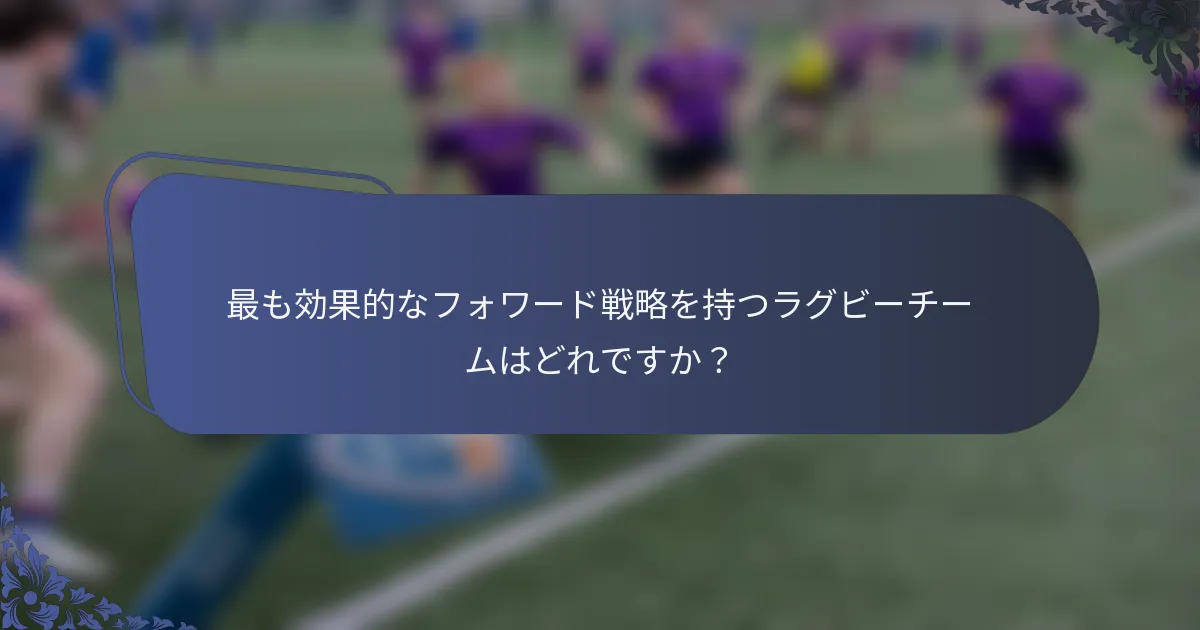 最も効果的なフォワード戦略を持つラグビーチームはどれですか？